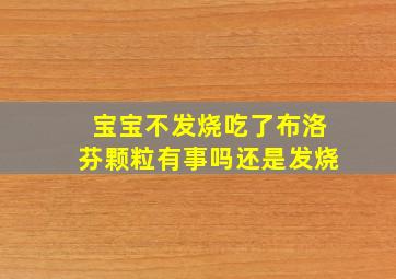 宝宝不发烧吃了布洛芬颗粒有事吗还是发烧