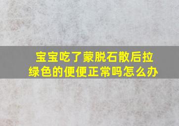 宝宝吃了蒙脱石散后拉绿色的便便正常吗怎么办