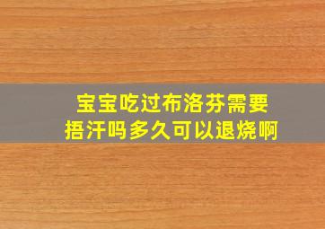 宝宝吃过布洛芬需要捂汗吗多久可以退烧啊