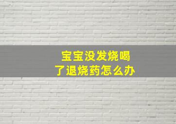 宝宝没发烧喝了退烧药怎么办