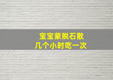 宝宝蒙脱石散几个小时吃一次