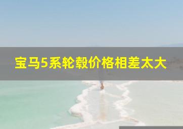 宝马5系轮毂价格相差太大