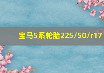 宝马5系轮胎225/50/r17