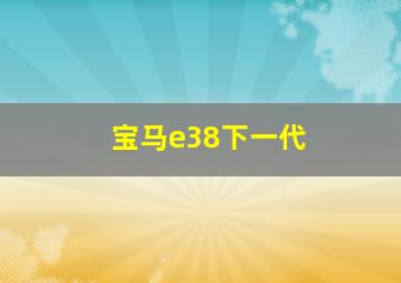 宝马e38下一代