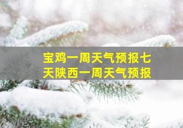 宝鸡一周天气预报七天陕西一周天气预报