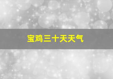 宝鸡三十天天气