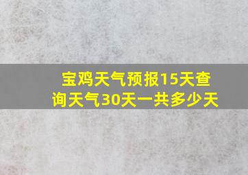 宝鸡天气预报15天查询天气30天一共多少天