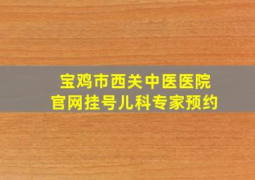 宝鸡市西关中医医院官网挂号儿科专家预约