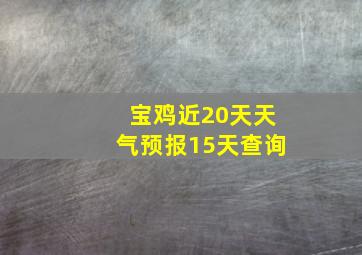 宝鸡近20天天气预报15天查询