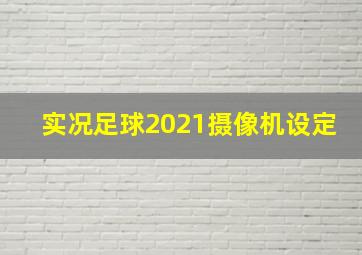 实况足球2021摄像机设定