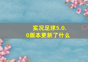 实况足球5.0.0版本更新了什么