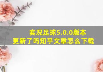 实况足球5.0.0版本更新了吗知乎文章怎么下载