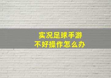 实况足球手游不好操作怎么办