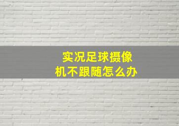 实况足球摄像机不跟随怎么办