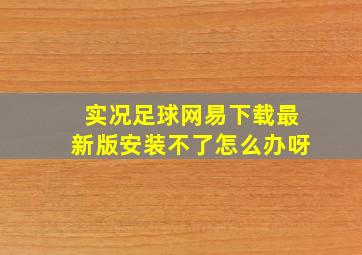 实况足球网易下载最新版安装不了怎么办呀