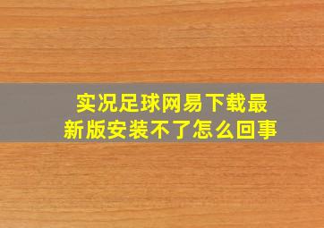 实况足球网易下载最新版安装不了怎么回事