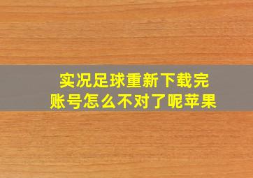 实况足球重新下载完账号怎么不对了呢苹果