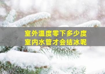 室外温度零下多少度室内水管才会结冰呢