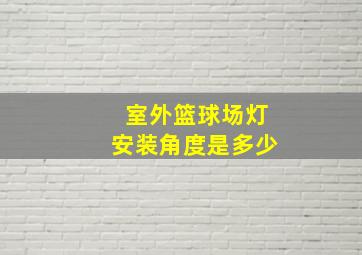 室外篮球场灯安装角度是多少