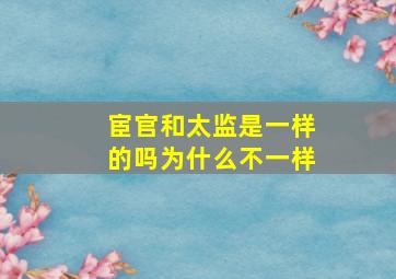 宦官和太监是一样的吗为什么不一样