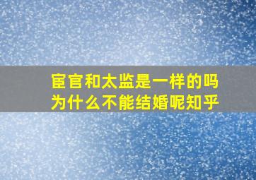 宦官和太监是一样的吗为什么不能结婚呢知乎