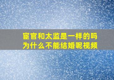 宦官和太监是一样的吗为什么不能结婚呢视频