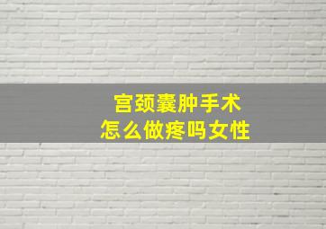 宫颈囊肿手术怎么做疼吗女性