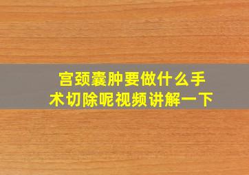 宫颈囊肿要做什么手术切除呢视频讲解一下