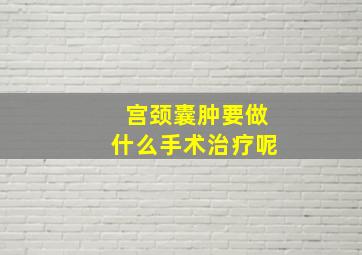 宫颈囊肿要做什么手术治疗呢