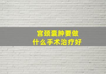 宫颈囊肿要做什么手术治疗好