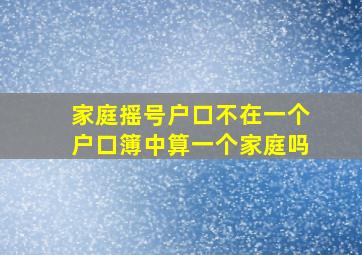 家庭摇号户口不在一个户口簿中算一个家庭吗