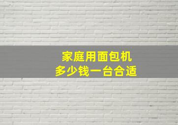 家庭用面包机多少钱一台合适