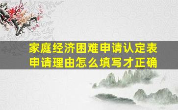 家庭经济困难申请认定表申请理由怎么填写才正确