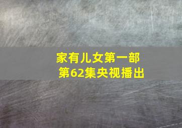 家有儿女第一部第62集央视播出