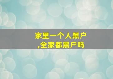 家里一个人黑户,全家都黑户吗