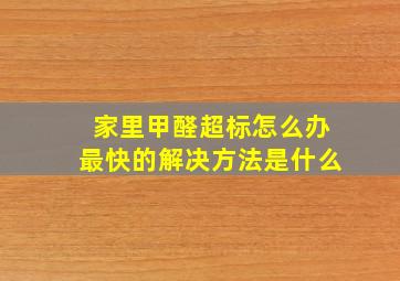 家里甲醛超标怎么办最快的解决方法是什么