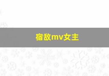 宿敌mv女主