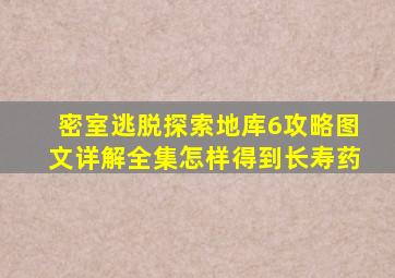 密室逃脱探索地库6攻略图文详解全集怎样得到长寿药