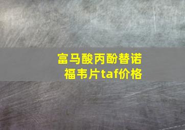 富马酸丙酚替诺福韦片taf价格