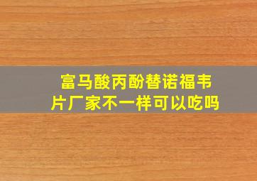 富马酸丙酚替诺福韦片厂家不一样可以吃吗