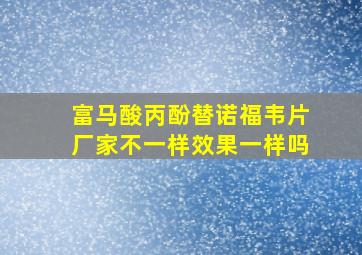 富马酸丙酚替诺福韦片厂家不一样效果一样吗