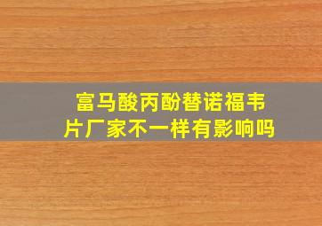 富马酸丙酚替诺福韦片厂家不一样有影响吗