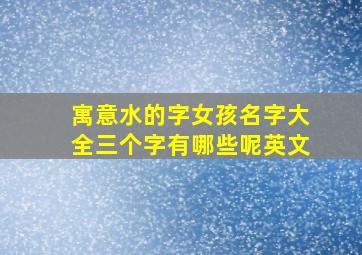 寓意水的字女孩名字大全三个字有哪些呢英文