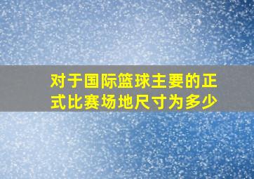 对于国际篮球主要的正式比赛场地尺寸为多少