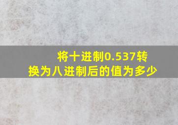 将十进制0.537转换为八进制后的值为多少