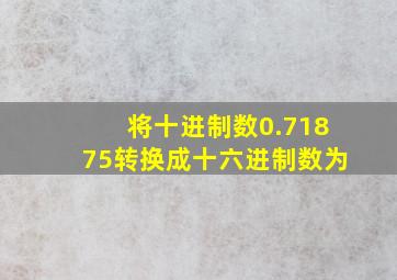 将十进制数0.71875转换成十六进制数为