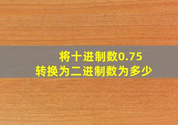 将十进制数0.75转换为二进制数为多少