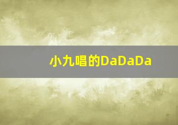 小九唱的DaDaDa