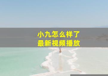 小九怎么样了最新视频播放