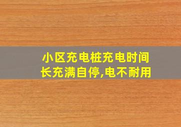 小区充电桩充电时间长充满自停,电不耐用